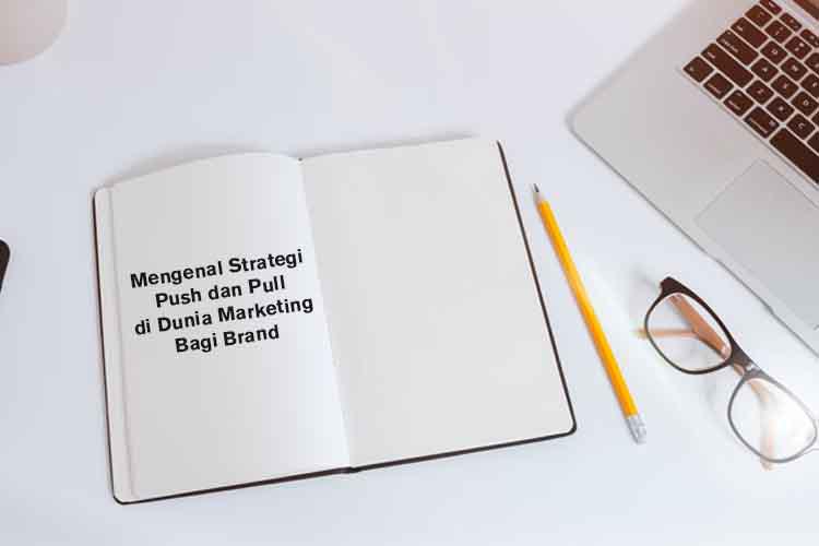 Mengenal Strategi Push dan Pull di Dunia Marketing Bagi Brand
